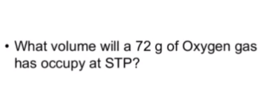 • What volume will a 72 g of Oxygen gas
has occupy at STP?
