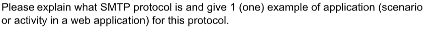 Please explain what SMTP protocol is and give 1 (one) example of application (scenario
or activity in a web application) for this protocol.