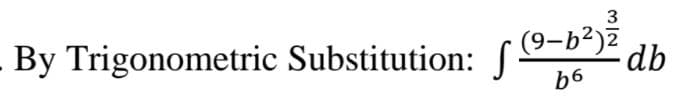 3
(9-b2)2 db
By Trigonometric Substitution: S
b6
