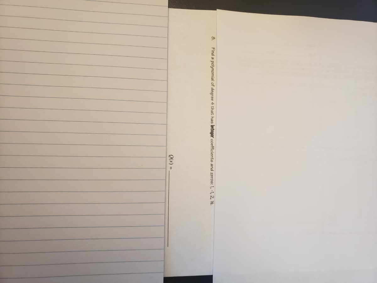 8.
Find a polynomial of degree 4 that has integer coefficients and zeros: 1, -1, 2, ½.
Q(x) =
