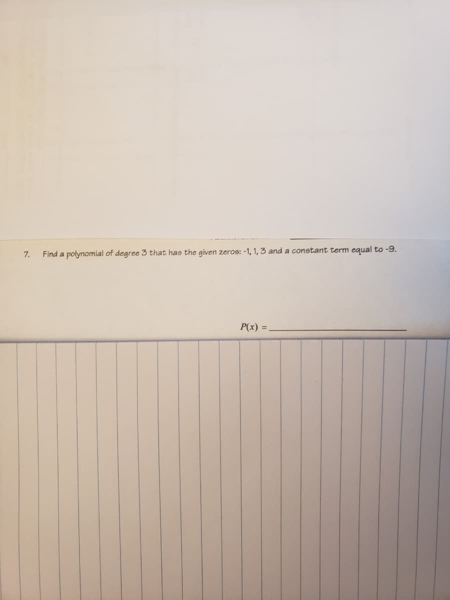 7.
Find a polynomial of degree 3 that has the given zeros: -1, 1, 3 and a constant term equal to -9.
P(x) =
