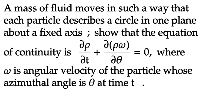 A mass of fluid moves in such a way that
each particle describes a circle in one plane
about a fixed axis; show that the equation
δρ δ(ρω)
of continuity is +
Ət
0, where
de
w is angular velocity of the particle whose
azimuthal angle is at time t.