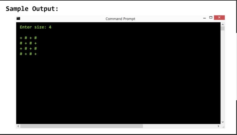 Sample Output:
Command Prompt
Enter size: 4
+ # + #
# + # +
+ # +
%23
