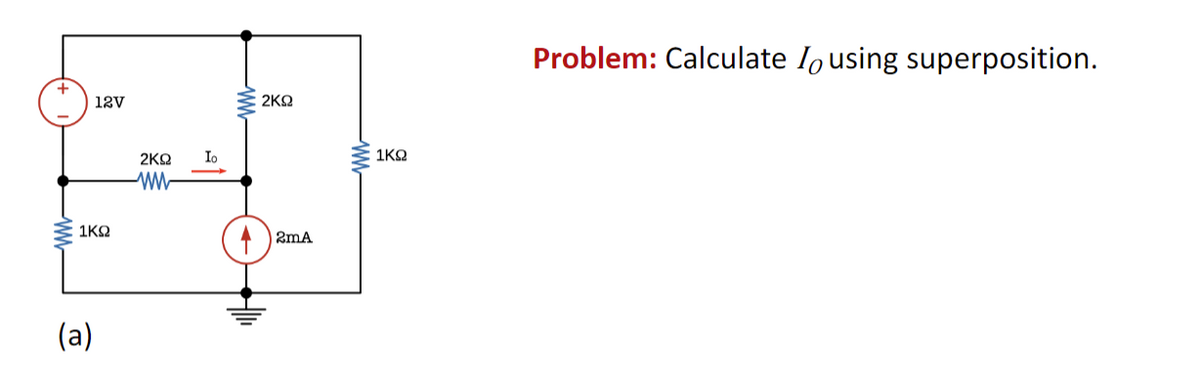 www
12V
1ΚΩ
(a)
2ΚΩ
ww
Io
ΣΚΩ
2mA
www
1ΚΩ
Problem: Calculate o using superposition.