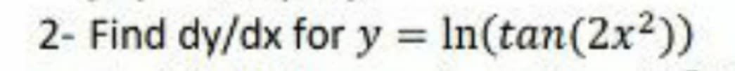 2- Find dy/dx for y = In(tan(2x2))
%3D
