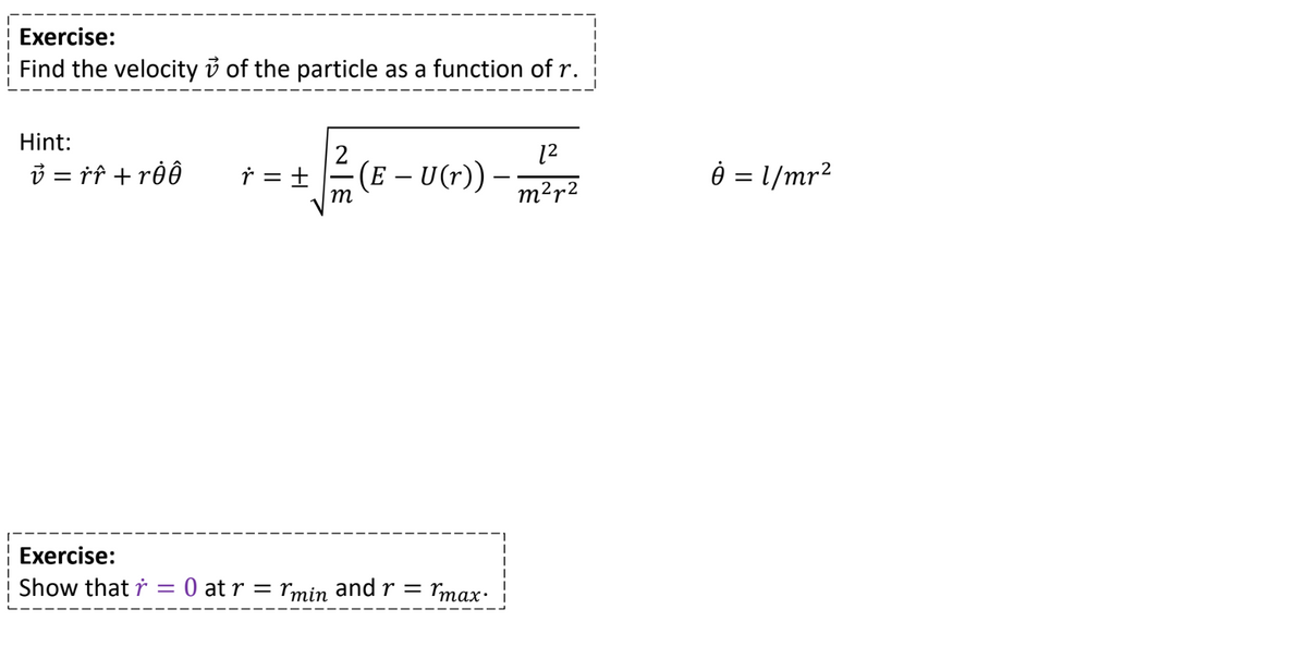 Exercise:
Find the velocity ✓ of the particle as a function of r.
Hint:
12
v = ŕŕ + rėô
r = ±
(E – U(r))
-
ė = 1/mr²
m
m²+2
Exercise:
Show that ŕ =
0 at r =
rmin and r = Imax