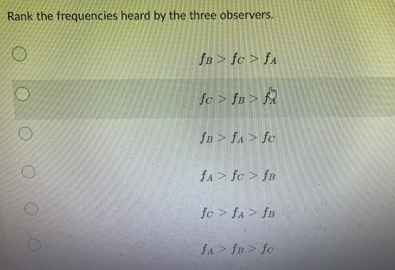 Rank the frequencies heard by the three observers.
fB > fc > fA
fo > fB > M
fB > fA > fc
fA > fc > fB
fc > fA > fB
fA> fB> fc
