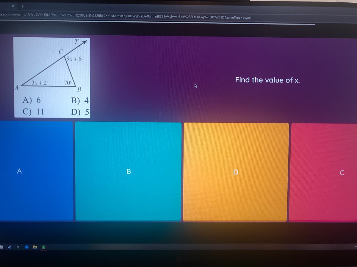 z.com/join/game/U2FsdGVkX19LqFWsRf5W%252BTIQ198US19%252BBIICXnUs6EMssFqi00zrWyk2YDY4QnhadRS31yMLHw4rBKb%252FAFBKY9%253D%253D?gameType=async
9x +6
Find the value of x.
70°
B
3.r+2
B) 4
D) 5
A) 6
С) 11
B
C
