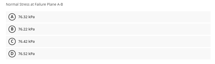 Normal Stress at Failure Plane A-B
A) 76.32 kPa
B) 76.22 kPa
(C) 76.42 kPa
D) 76.52 kPa
