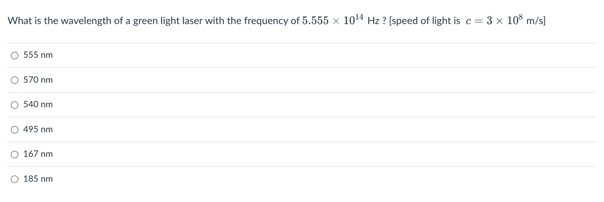 What is the wavelength of a green light laser with the frequency of 5.555 x 1014 Hz? [speed of light is c = 3 × 108 m/s]
○ 555 nm
570 nm
O540 nm
495 nm
167 nm
○ 185 nm