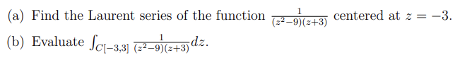 1
(a) Find the Laurent series of the function
centered at z = -3.
(z² –9)(z+3)
(b) Evaluate ſci-–3,3] -9)(z+3)dz.
