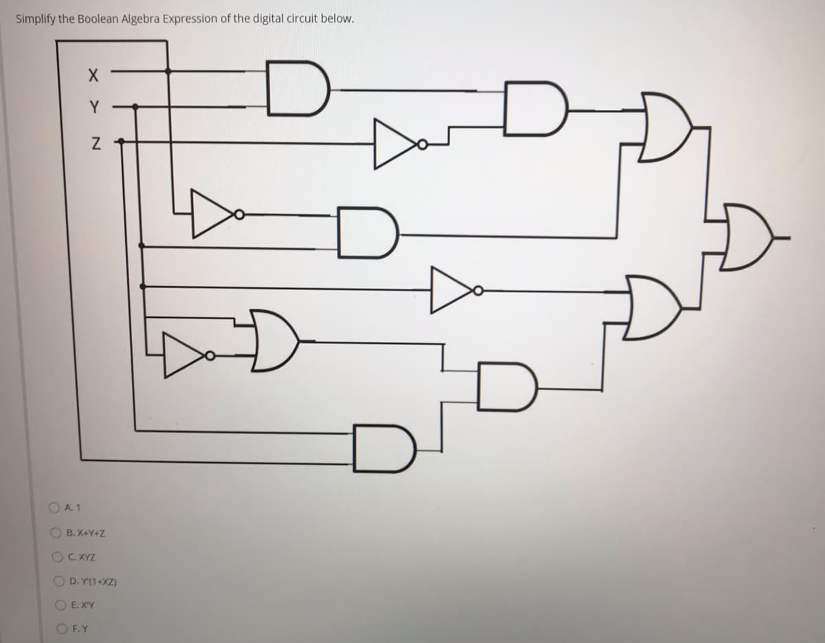 Simplify the Boolean Algebra Expression of the digital circuit below.
Y
O A 1
O B. X+Y+Z
OC XYZ
O D. Y(1+XZ)
OE.XY
O F.Y
