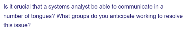 Is it crucial that a systems analyst be able to communicate in a
number of tongues? What groups do you anticipate working to resolve
this issue?