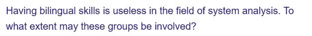 Having bilingual skills is useless in the field of system analysis. To
what extent may these groups be involved?