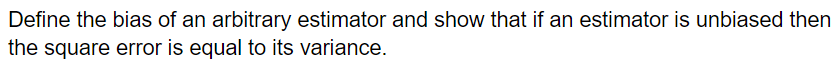 Define the bias of an arbitrary estimator and show that if an estimator is unbiased then
the square error is equal to its variance.
