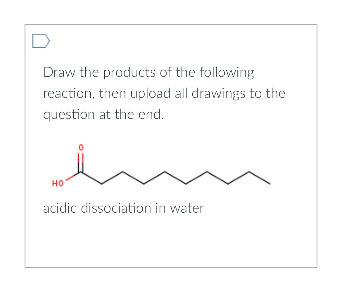 Draw the products of the following
reaction, then upload all drawings to the
question at the end.
HO
acidic dissociation in water