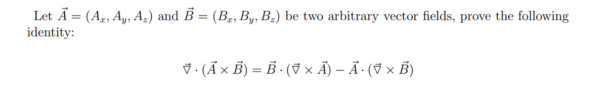 Let A = (A,, Ay, A2) and B = (B,, By, B2) be two arbitrary vector fields, prove the following
identity:
7. (Ã× B) = B · (ỹ × Ã) – Ã: (V × B)
