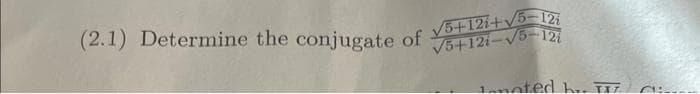 (2.1) Determine the conjugate of √5+12i+√5-12
√5+121-√√5-121
Jonated br. III.
ai---