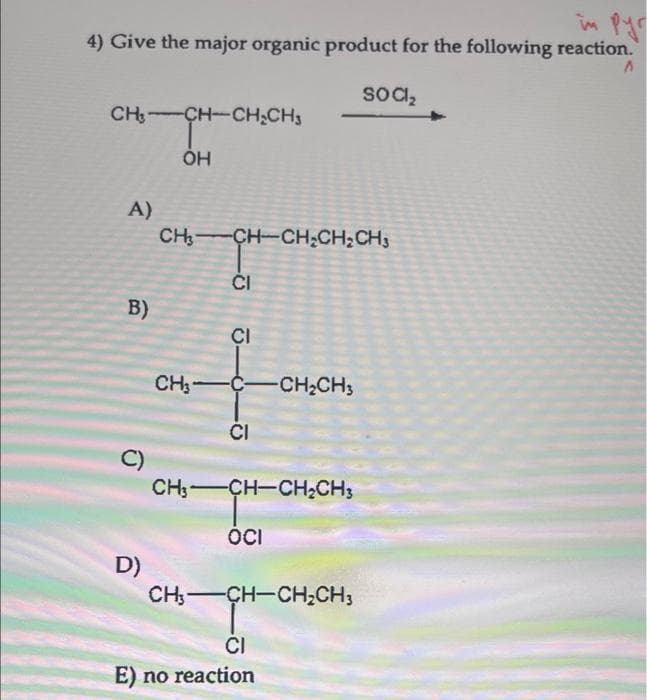 in pyr
4) Give the major organic product for the following reaction.
SOCI₂
CH,—CHCH,CH3
-CH-C
OH
A)
B)
C)
D)
CH3-CH-CH₂CH₂CH3
CH₂-
CI
CI
CI
-CH₂CH3
CH-CH=CH,CH3
OCI
CH;—CH-CH2CH3
CI
E) no reaction
A