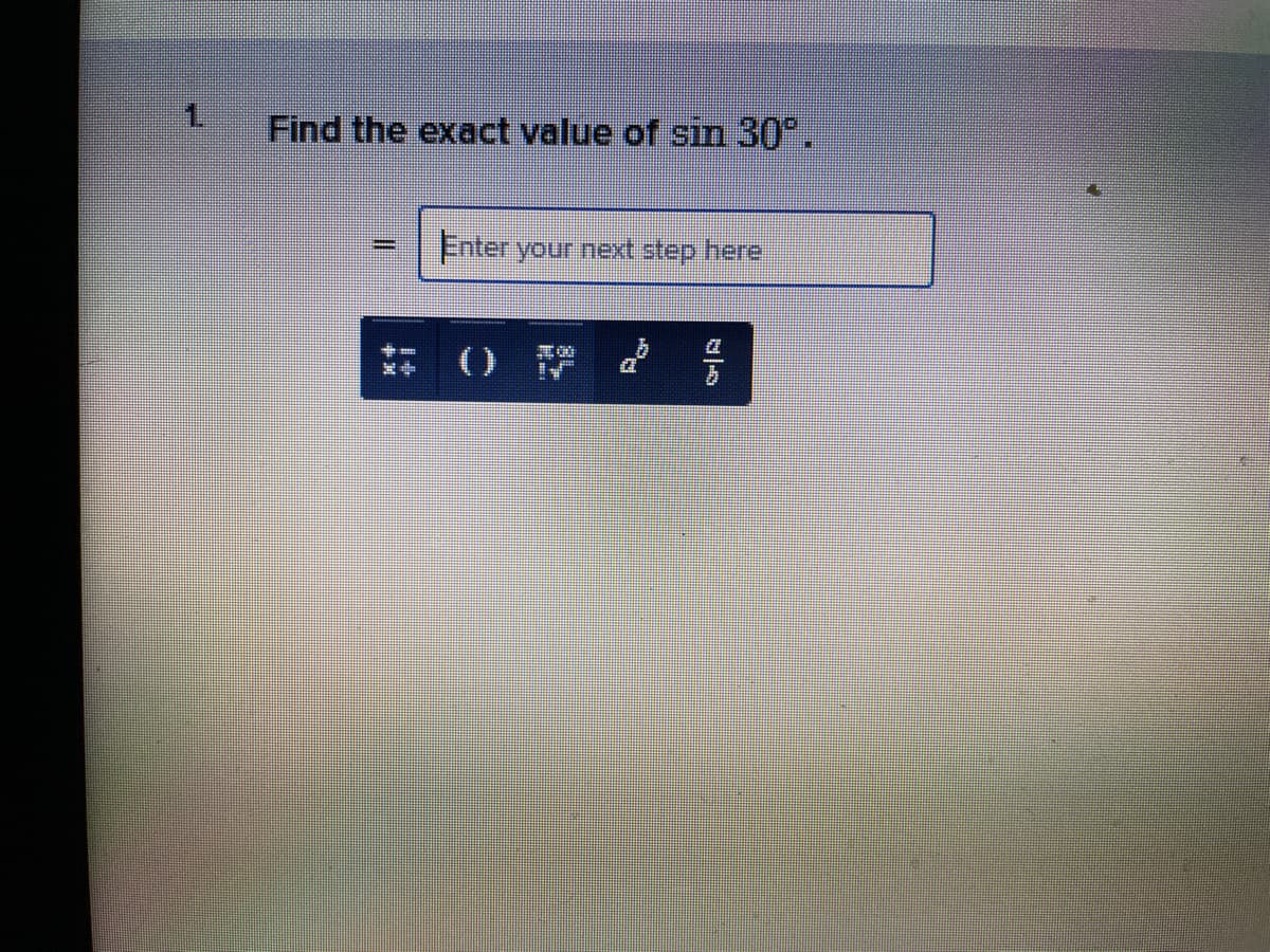 1.
Find the exact value of sin 30°
Enter your next step here
