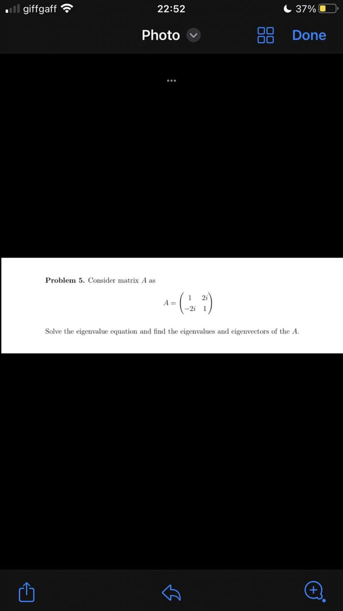 .giffgaff
←
22:52
Photo
Problem 5. Consider matrix A as
^-(-2,-²)
A =
DO
لك
37%
Done
Solve the eigenvalue equation and find the eigenvalues and eigenvectors of the A.