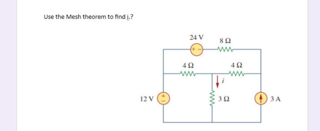 Use the Mesh theorem to find i.?
12V
+
Μ
24V
4Ω
8 Ω
4Ω
Μ
3 Ω
3A