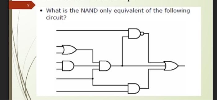 What is the NAND only equivalent of the following
circuit?
