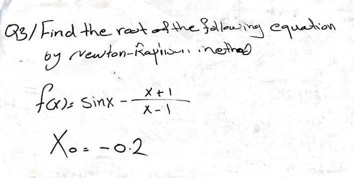 Q3/Find the root of the following equation
by Newton-Raphinethed
re
fax) Sinx
-
X + 1
X-1
Xo. -0.2