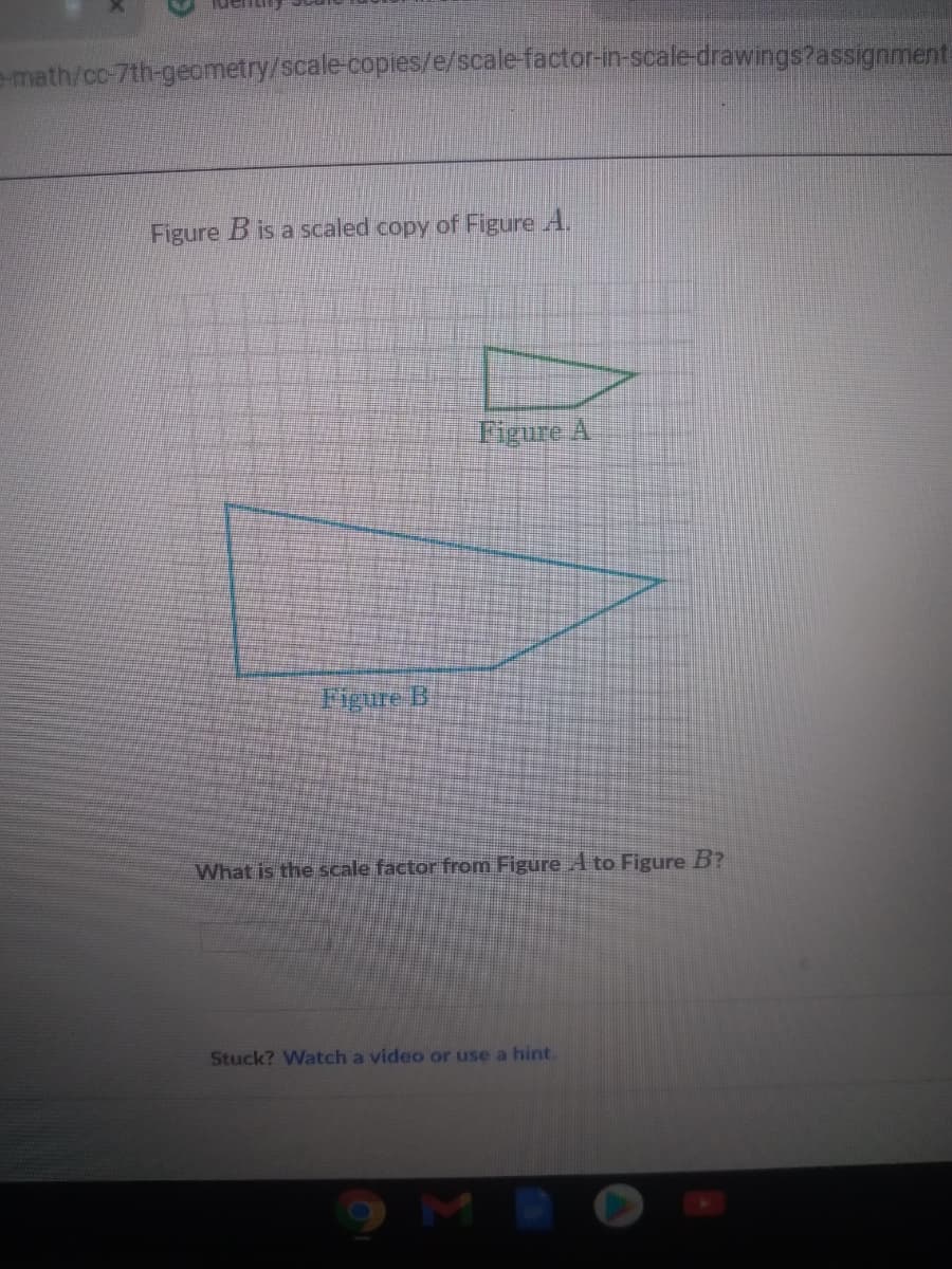 emath/cc-7th-geometry/scale-copies/e/scale-factor-in-scale-drawings?assignment
Figure B is a scaled copy of Figure A.
Figure A
Figure D
What is the scale factor from Figure A to Figure B?
Stuck? Watch a video or use a hint.
