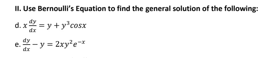 II. Use Bernoulli's Equation to find the general solution of the following:
dy
d. x = y + y³cosx
dx
dy
е.
dx
:- y = 2xy²e=x
