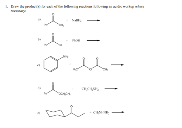 1. Draw the product(s) for each of the following reactions following an acidic workup where
necessary:
NaBH,
Ph
CHo
HC
CH
CH,CH,NH,
OCH,CH,
CH;NHNH,
