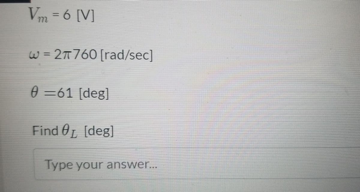 Vm =6 [V]
W = 2T760 [rad/sec]
0 =61 [deg]
Find 0L [deg]
Type your answer...
