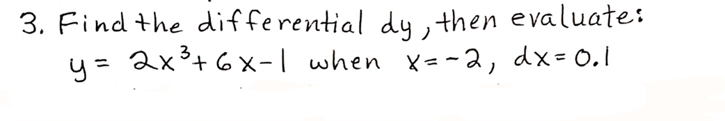 Find the differential dy, then evaluate:
y= 2x3+ 6x-| when x= -2, dx= 0.l
