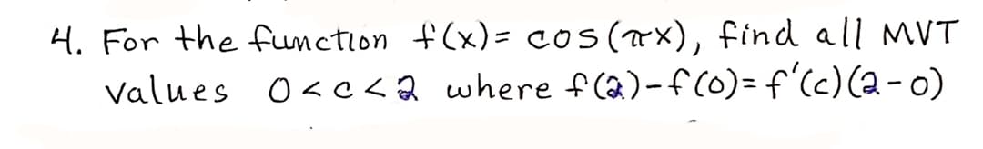 H. For the function f(x)= cos(ax), find all MVT
Values 0<c <2 where f(2)-f(0)= f'(c)(a - o)
