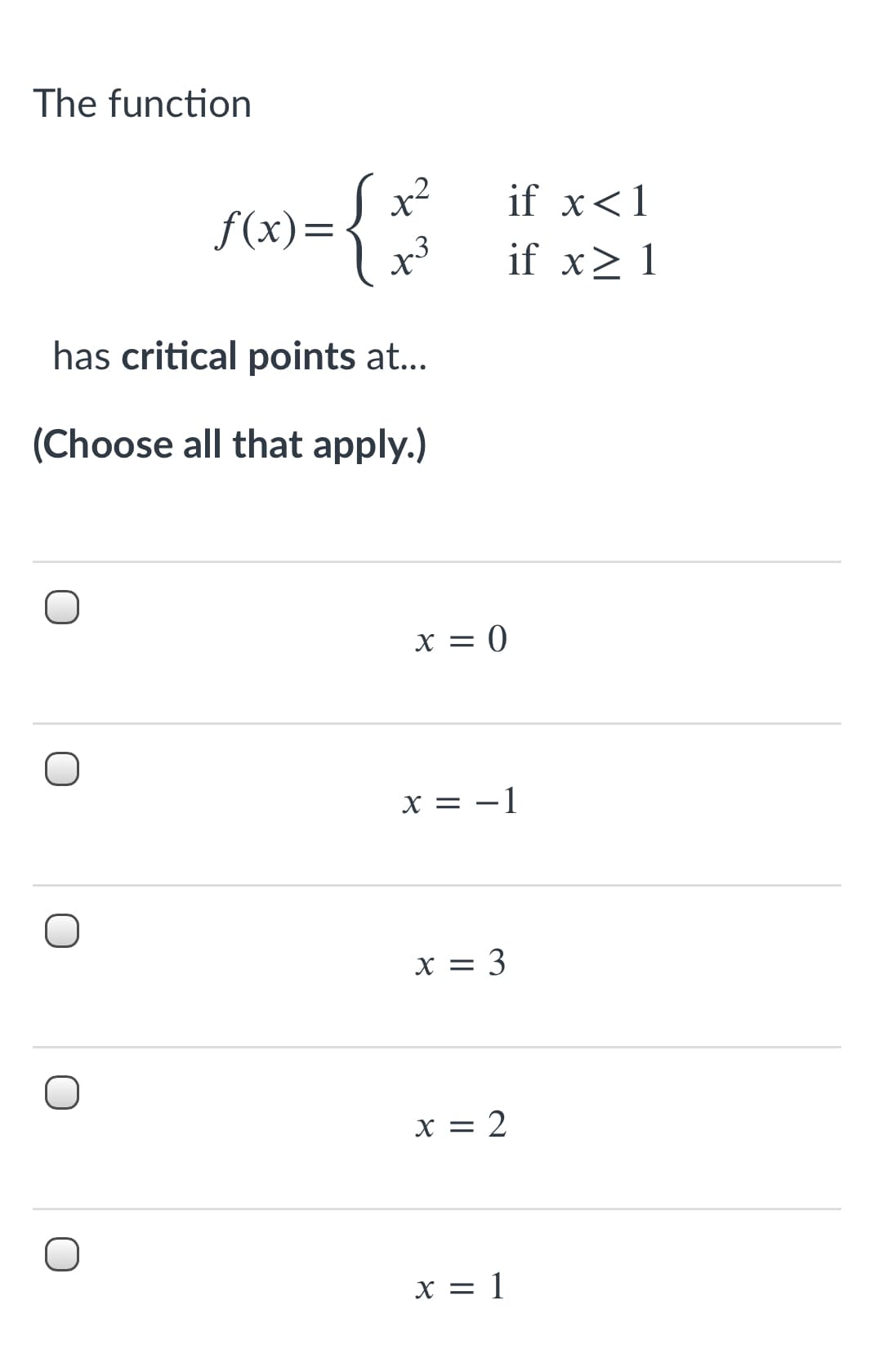 The function
if x<1
f(x)={ x²
if x> 1
has critical points at...
(Choose all that apply.)
x = 0
x = -1
x = 3
x = 2
x = 1
