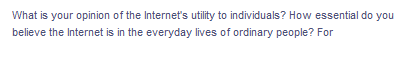 What is your opinion of the Internet's utility to individuals? How essential do you
believe the Internet is in the everyday lives of ordinary people? For
