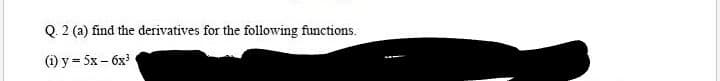 Q. 2 (a) find the derivatives for the following functions.
() у - 5х - бх
