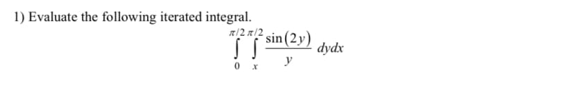 1) Evaluate the following iterated integral.
22 sin (2y)
SS.
y
0 x
dydx