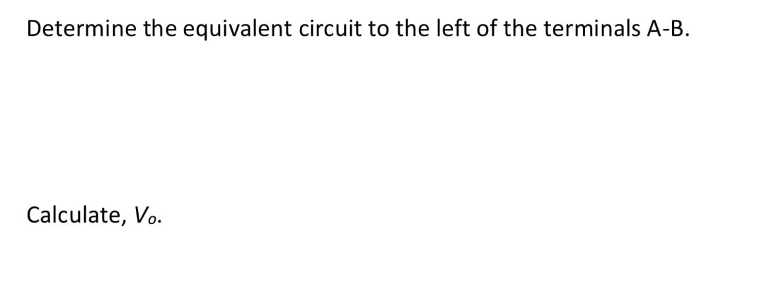 Determine the equivalent circuit to the left of the terminals A-B.
Calculate, Vo.
