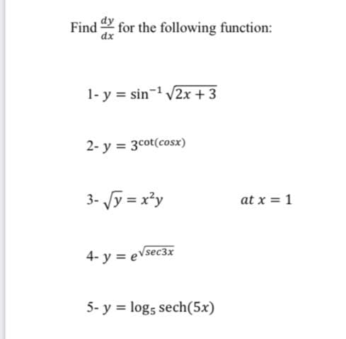 Find for the following function:
dx
1- y = sin-1 V2x + 3
2- y = 3cot(cosx)
3- Jy = x²y
at x = 1
Vsec3x
4- y = e
5- y = logs sech(5x)
