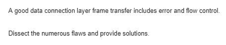 A good data connection layer frame transfer includes error and flow control.
Dissect the numerous flaws and provide solutions.
