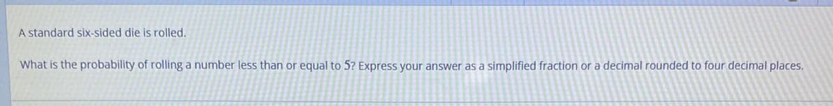 A standard six-sided die is rolled.
What is the probability of rolling a number less than or equal to 5? Express your answer as a simplified fraction or a decimal rounded to four decimal places.