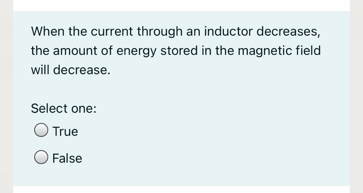 When the current through an inductor decreases,
the amount of energy stored in the magnetic field
will decrease.
Select one:
True
False
