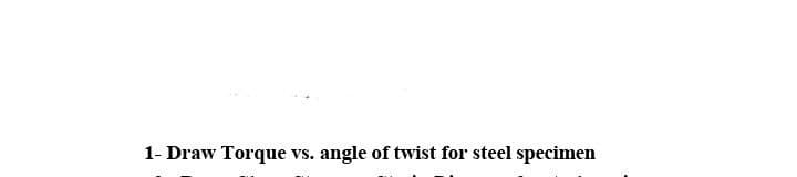 1- Draw Torque vs. angle of twist for steel specimen
