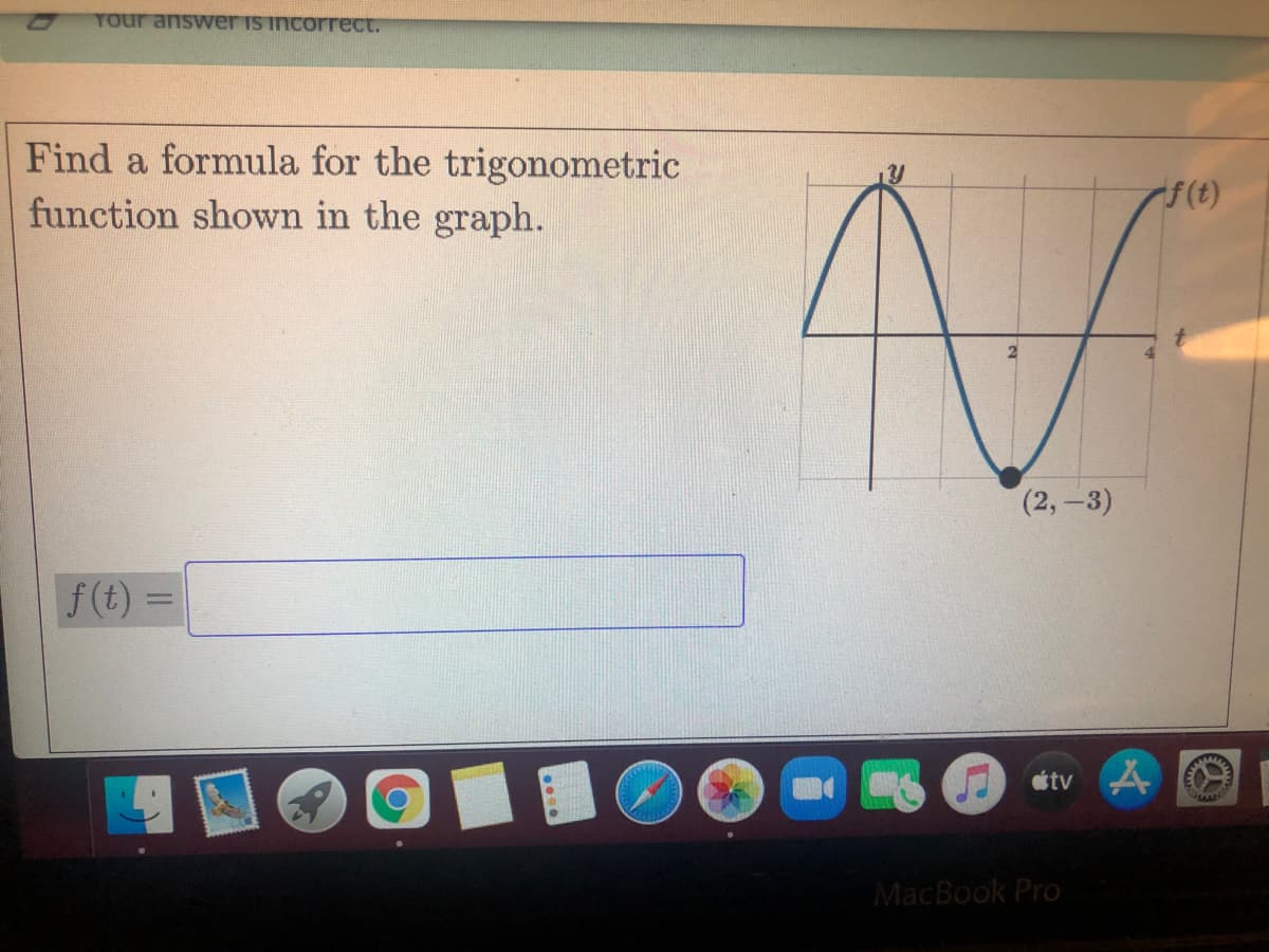 TOur answer is incorrect.
Find a formula for the trigonometric
f(t)
function shown in the graph.
(2,-3)
f(t)
tv 4
MacBook Pro
