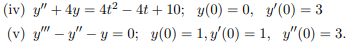 (iv) y" + 4y = 4t² – 4t + 10; y(0) = 0, y'(0) = 3
(v) y" – y" – y = 0; y(0) = 1, y'(0) = 1, y"(0) = 3.
%3D
