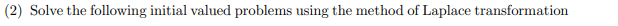 (2) Solve the following initial valued problems using the method of Laplace transformation
