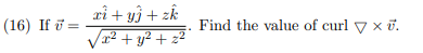 xi + yì + zk
Va2 + y² + z²
(16) If ī =
Find the value of curl y x u.
