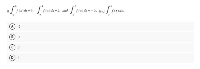 If
ƒ (x)dx=6,
=2, and
f (x)dx= - 3, find
f (x)dx.
A
-3
В
