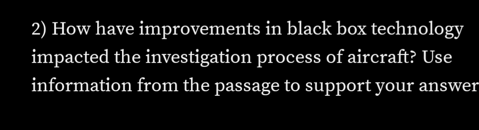 2) How have improvements in black box technology
impacted the investigation process of aircraft? Use
information from the passage to support your answer
